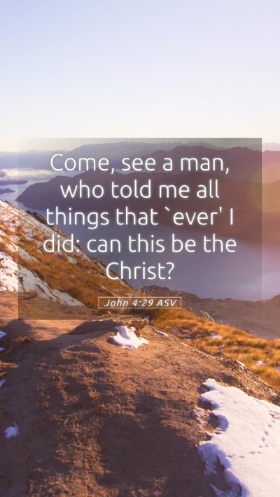 Picture 05 - John 4:29 ASV Mobile Phone Wallpaper - Come, see a man, who told me all things that - Mobile Bible Verse Wallpaper