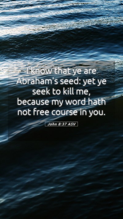 Picture 05 - John 8:37 ASV Mobile Phone Wallpaper - I know that ye are Abraham's seed: yet ye seek to - Mobile Bible Verse Wallpaper