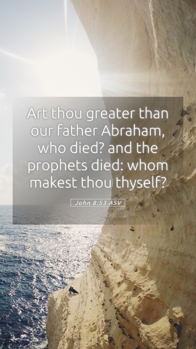 Picture 05 - John 8:53 ASV Mobile Phone Wallpaper - Art thou greater than our father Abraham, who - Mobile Bible Verse Wallpaper