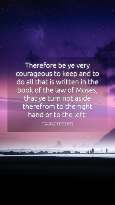 Picture 05 - Joshua 23:6 ASV Mobile Phone Wallpaper - Therefore be ye very courageous to keep and to do - Mobile Bible Verse Wallpaper