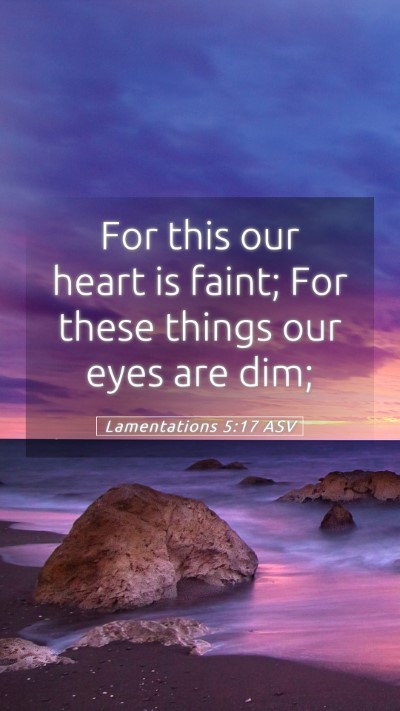 Picture 05 - Lamentations 5:17 ASV Mobile Phone Wallpaper - For this our heart is faint; For these things our - Mobile Bible Verse Wallpaper