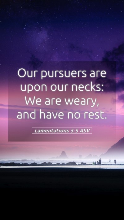 Picture 05 - Lamentations 5:5 ASV Mobile Phone Wallpaper - Our pursuers are upon our necks: We are weary, - Mobile Bible Verse Wallpaper