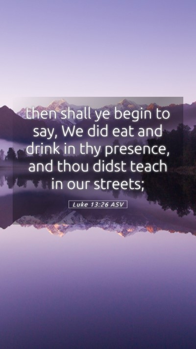 Picture 05 - Luke 13:26 ASV Mobile Phone Wallpaper - then shall ye begin to say, We did eat and drink - Mobile Bible Verse Wallpaper
