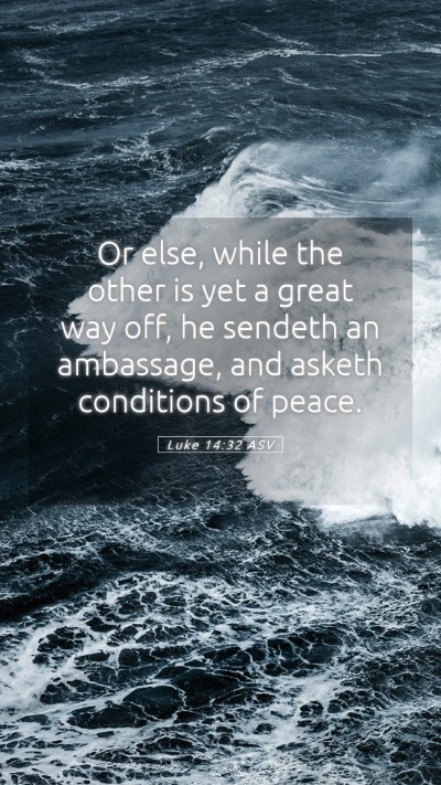 Picture 05 - Luke 14:32 ASV Mobile Phone Wallpaper - Or else, while the other is yet a great way off, - Mobile Bible Verse Wallpaper