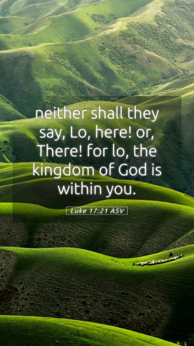 Picture 05 - Luke 17:21 ASV Mobile Phone Wallpaper - neither shall they say, Lo, here! or, There! for - Mobile Bible Verse Wallpaper