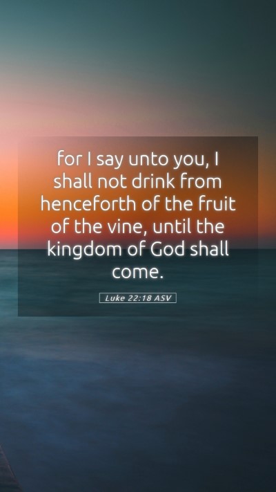 Picture 05 - Luke 22:18 ASV Mobile Phone Wallpaper - for I say unto you, I shall not drink from - Mobile Bible Verse Wallpaper