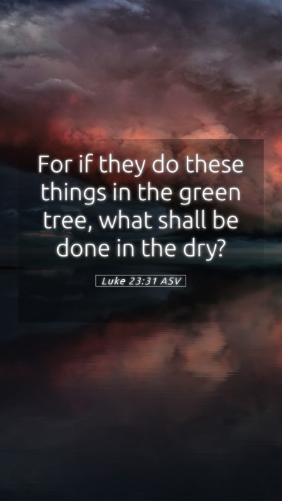 Picture 05 - Luke 23:31 ASV Mobile Phone Wallpaper - For if they do these things in the green tree, - Mobile Bible Verse Wallpaper