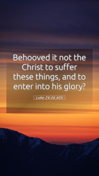 Picture 05 - Luke 24:26 ASV Mobile Phone Wallpaper - Behooved it not the Christ to suffer these - Mobile Bible Verse Wallpaper
