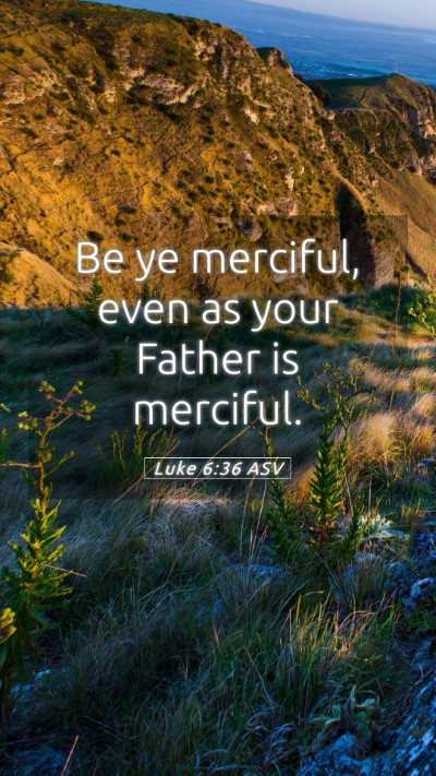 Picture 05 - Luke 6:36 ASV Mobile Phone Wallpaper - Be ye merciful, even as your Father is - Mobile Bible Verse Wallpaper