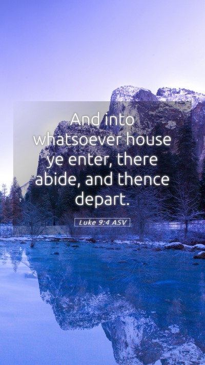 Picture 05 - Luke 9:4 ASV Mobile Phone Wallpaper - And into whatsoever house ye enter, there abide, - Mobile Bible Verse Wallpaper