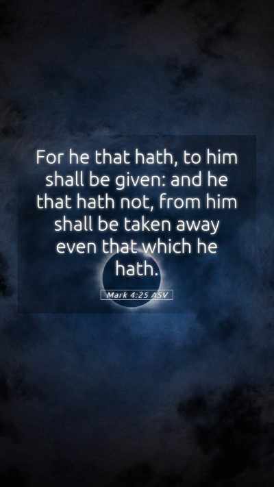 Picture 05 - Mark 4:25 ASV Mobile Phone Wallpaper - For he that hath, to him shall be given: and he - Mobile Bible Verse Wallpaper