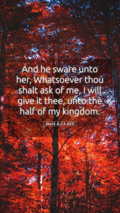 Picture 05 - Mark 6:23 ASV Mobile Phone Wallpaper - And he sware unto her, Whatsoever thou shalt ask - Mobile Bible Verse Wallpaper