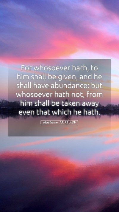 Picture 05 - Matthew 13:12 ASV Mobile Phone Wallpaper - For whosoever hath, to him shall be given, and he - Mobile Bible Verse Wallpaper
