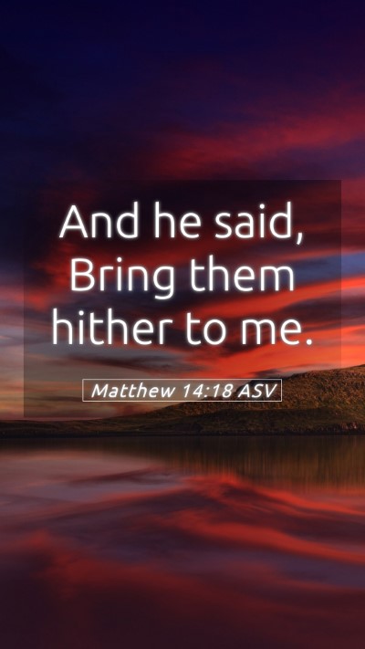 Picture 05 - Matthew 14:18 ASV Mobile Phone Wallpaper - And he said, Bring them hither to - Mobile Bible Verse Wallpaper