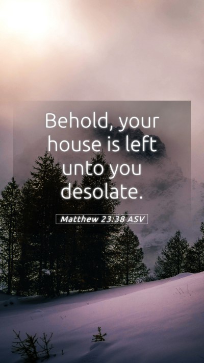 Picture 05 - Matthew 23:38 ASV Mobile Phone Wallpaper - Behold, your house is left unto you - Mobile Bible Verse Wallpaper