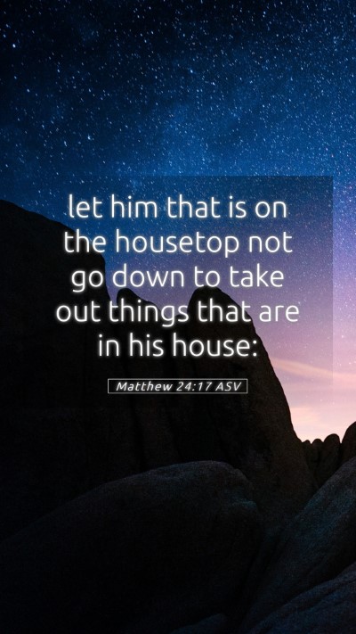 Picture 05 - Matthew 24:17 ASV Mobile Phone Wallpaper - let him that is on the housetop not go down to - Mobile Bible Verse Wallpaper