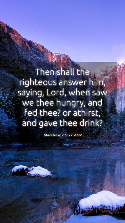 Picture 05 - Matthew 25:37 ASV Mobile Phone Wallpaper - Then shall the righteous answer him, saying, - Mobile Bible Verse Wallpaper