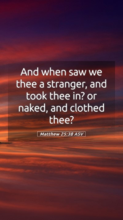 Picture 05 - Matthew 25:38 ASV Mobile Phone Wallpaper - And when saw we thee a stranger, and took thee - Mobile Bible Verse Wallpaper