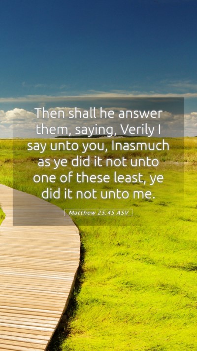 Picture 05 - Matthew 25:45 ASV Mobile Phone Wallpaper - Then shall he answer them, saying, Verily I say - Mobile Bible Verse Wallpaper