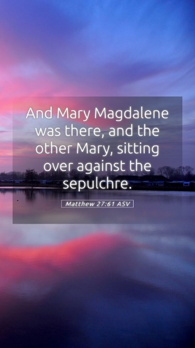 Picture 05 - Matthew 27:61 ASV Mobile Phone Wallpaper - And Mary Magdalene was there, and the other Mary, - Mobile Bible Verse Wallpaper