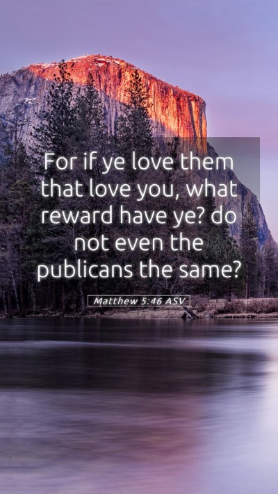 Picture 05 - Matthew 5:46 ASV Mobile Phone Wallpaper - For if ye love them that love you, what reward - Mobile Bible Verse Wallpaper