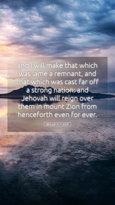 Picture 05 - Micah 4:7 ASV Mobile Phone Wallpaper - and I will make that which was lame a remnant, - Mobile Bible Verse Wallpaper