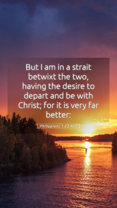 Picture 05 - Philippians 1:23 ASV Mobile Phone Wallpaper - But I am in a strait betwixt the two, having the - Mobile Bible Verse Wallpaper