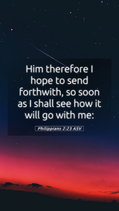 Picture 05 - Philippians 2:23 ASV Mobile Phone Wallpaper - Him therefore I hope to send forthwith, so soon - Mobile Bible Verse Wallpaper