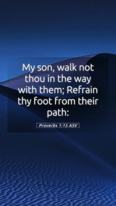 Picture 05 - Proverbs 1:15 ASV Mobile Phone Wallpaper - My son, walk not thou in the way with them; - Mobile Bible Verse Wallpaper