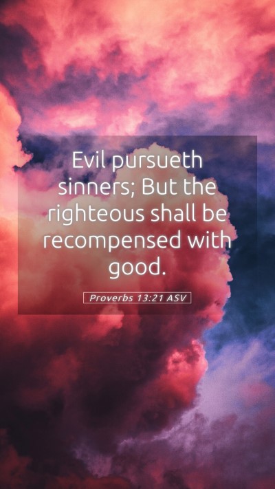 Picture 05 - Proverbs 13:21 ASV Mobile Phone Wallpaper - Evil pursueth sinners; But the righteous shall be - Mobile Bible Verse Wallpaper