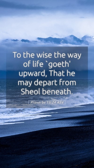 Picture 05 - Proverbs 15:24 ASV Mobile Phone Wallpaper - To the wise the way of life `goeth' upward, That - Mobile Bible Verse Wallpaper