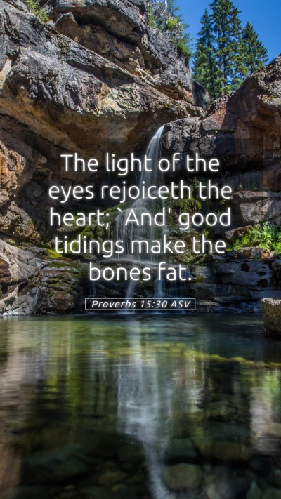 Picture 05 - Proverbs 15:30 ASV Mobile Phone Wallpaper - The light of the eyes rejoiceth the heart; `And' - Mobile Bible Verse Wallpaper