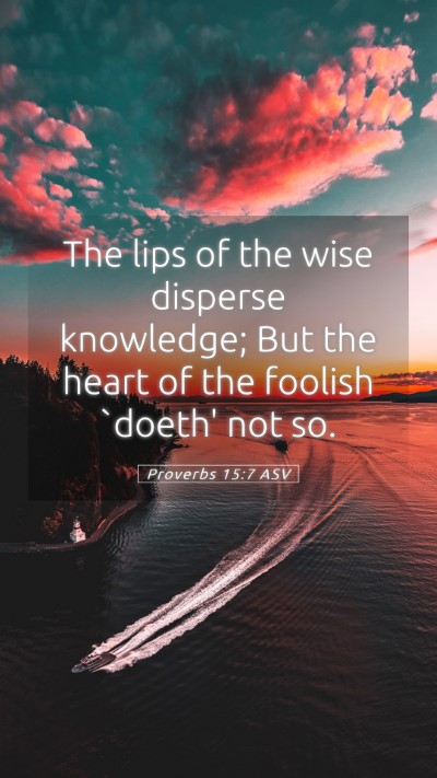 Picture 05 - Proverbs 15:7 ASV Mobile Phone Wallpaper - The lips of the wise disperse knowledge; But the - Mobile Bible Verse Wallpaper