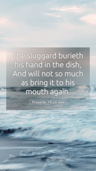 Picture 05 - Proverbs 19:24 ASV Mobile Phone Wallpaper - The sluggard burieth his hand in the dish, And - Mobile Bible Verse Wallpaper