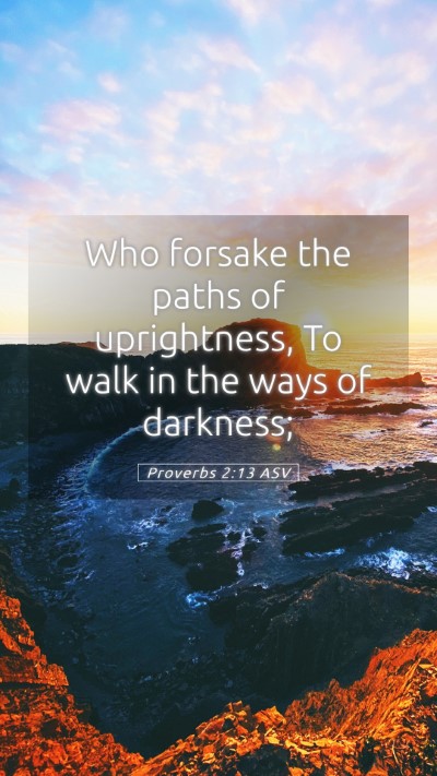 Picture 05 - Proverbs 2:13 ASV Mobile Phone Wallpaper - Who forsake the paths of uprightness, To walk in - Mobile Bible Verse Wallpaper