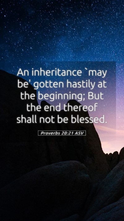 Picture 05 - Proverbs 20:21 ASV Mobile Phone Wallpaper - An inheritance `may be' gotten hastily at the - Mobile Bible Verse Wallpaper