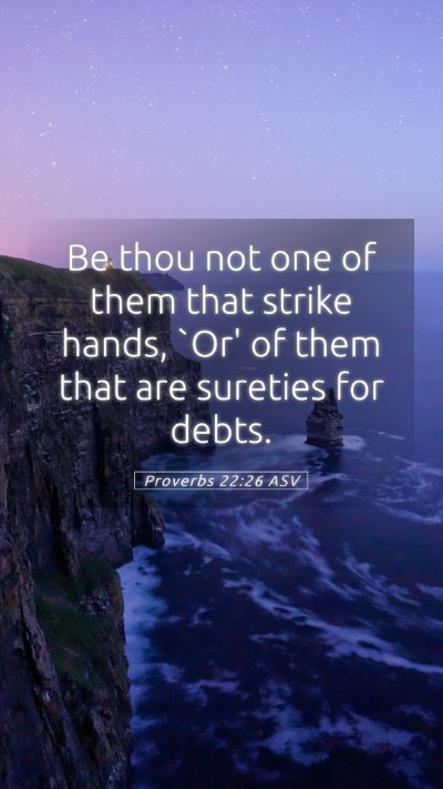 Picture 05 - Proverbs 22:26 ASV Mobile Phone Wallpaper - Be thou not one of them that strike hands, `Or' - Mobile Bible Verse Wallpaper
