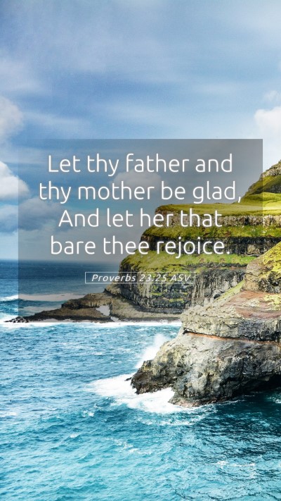 Picture 05 - Proverbs 23:25 ASV Mobile Phone Wallpaper - Let thy father and thy mother be glad, And let - Mobile Bible Verse Wallpaper