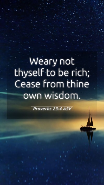 Picture 05 - Proverbs 23:4 ASV Mobile Phone Wallpaper - Weary not thyself to be rich; Cease from thine - Mobile Bible Verse Wallpaper