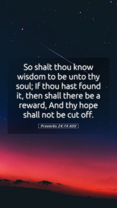 Picture 05 - Proverbs 24:14 ASV Mobile Phone Wallpaper - So shalt thou know wisdom to be unto thy soul; If - Mobile Bible Verse Wallpaper