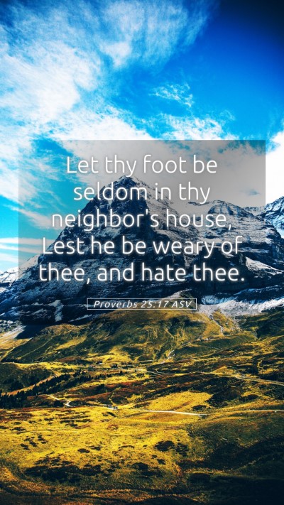 Picture 05 - Proverbs 25:17 ASV Mobile Phone Wallpaper - Let thy foot be seldom in thy neighbor's house, - Mobile Bible Verse Wallpaper