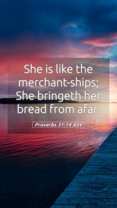 Picture 05 - Proverbs 31:14 ASV Mobile Phone Wallpaper - She is like the merchant-ships; She bringeth her - Mobile Bible Verse Wallpaper