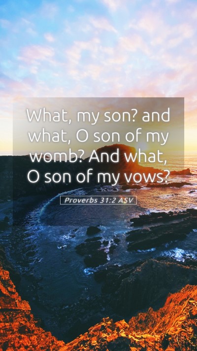 Picture 05 - Proverbs 31:2 ASV Mobile Phone Wallpaper - What, my son? and what, O son of my womb? And - Mobile Bible Verse Wallpaper