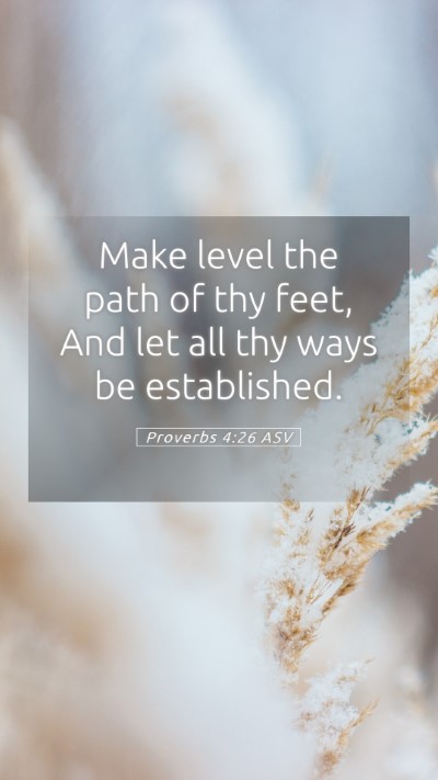 Picture 05 - Proverbs 4:26 ASV Mobile Phone Wallpaper - Make level the path of thy feet, And let all thy - Mobile Bible Verse Wallpaper