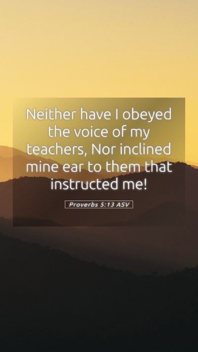 Picture 05 - Proverbs 5:13 ASV Mobile Phone Wallpaper - Neither have I obeyed the voice of my teachers, - Mobile Bible Verse Wallpaper