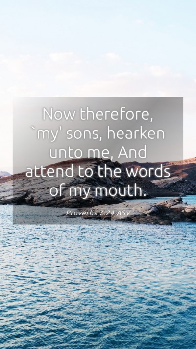 Picture 05 - Proverbs 7:24 ASV Mobile Phone Wallpaper - Now therefore, `my' sons, hearken unto me, And - Mobile Bible Verse Wallpaper