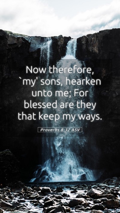 Picture 05 - Proverbs 8:32 ASV Mobile Phone Wallpaper - Now therefore, `my' sons, hearken unto me; For - Mobile Bible Verse Wallpaper