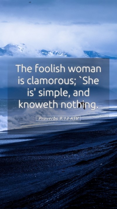 Picture 05 - Proverbs 9:13 ASV Mobile Phone Wallpaper - The foolish woman is clamorous; `She is' simple, - Mobile Bible Verse Wallpaper