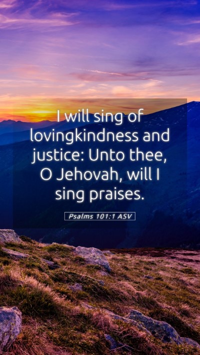 Picture 05 - Psalms 101:1 ASV Mobile Phone Wallpaper - I will sing of lovingkindness and justice: Unto - Mobile Bible Verse Wallpaper