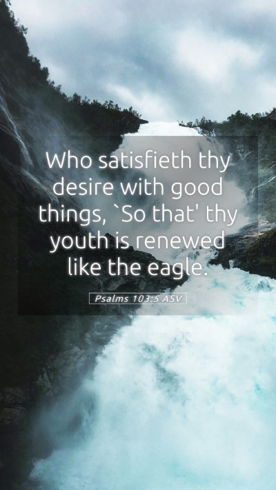 Picture 05 - Psalms 103:5 ASV Mobile Phone Wallpaper - Who satisfieth thy desire with good things, `So - Mobile Bible Verse Wallpaper